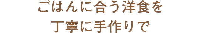 ごはんに合う洋食を丁寧に手作りで