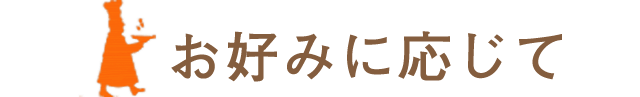 お好みに応じて