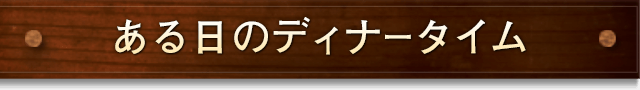 ある日のディナータイム